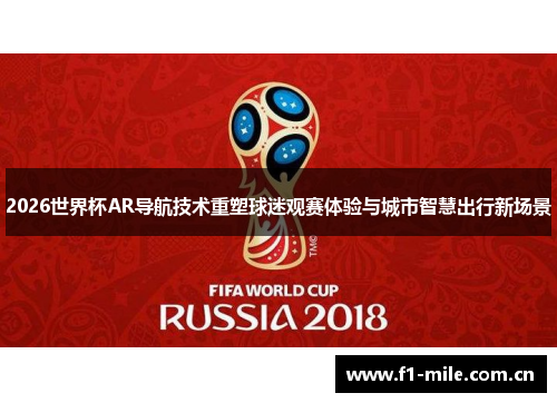 2026世界杯AR导航技术重塑球迷观赛体验与城市智慧出行新场景 2026世界杯AR导航技术重塑球迷观赛体验与城市智慧出行新场景
