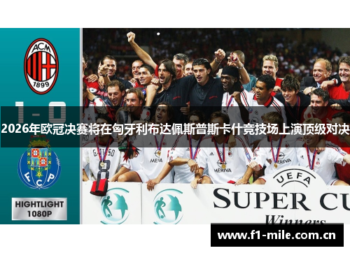 2026年欧冠决赛将在匈牙利布达佩斯普斯卡什竞技场上演顶级对决 2026年欧冠决赛将在匈牙利布达佩斯普斯卡什竞技场上演顶级对决