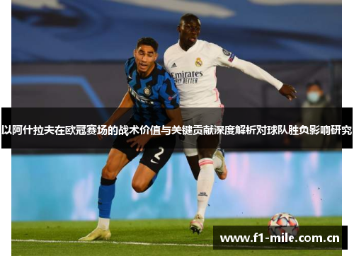 以阿什拉夫在欧冠赛场的战术价值与关键贡献深度解析对球队胜负影响研究 以阿什拉夫在欧冠赛场的战术价值与关键贡献深度解析对球队胜负影响研究