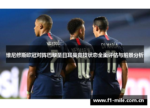 维尼修斯欧冠对阵巴黎圣日耳曼竞技状态全面评估与前景分析 维尼修斯欧冠对阵巴黎圣日耳曼竞技状态全面评估与前景分析