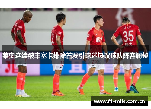莱奥连续被丰塞卡排除首发引球迷热议球队阵容调整 莱奥连续被丰塞卡排除首发引球迷热议球队阵容调整