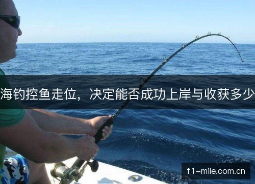 海钓控鱼走位，决定能否成功上岸与收获多少
