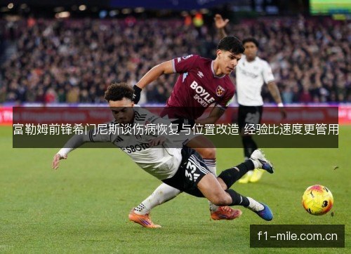 富勒姆前锋希门尼斯谈伤病恢复与位置改造 经验比速度更管用 富勒姆前锋希门尼斯谈伤病恢复与位置改造 经验比速度更管用
